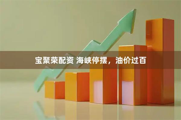 宝聚荣配资 海峡停摆，油价过百