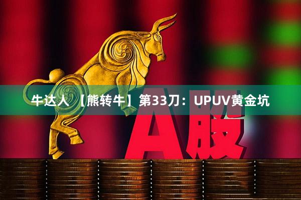 牛达人 【熊转牛】第33刀：UPUV黄金坑