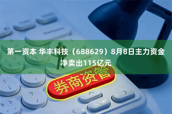 第一资本 华丰科技（688629）8月8日主力资金净卖出115亿元